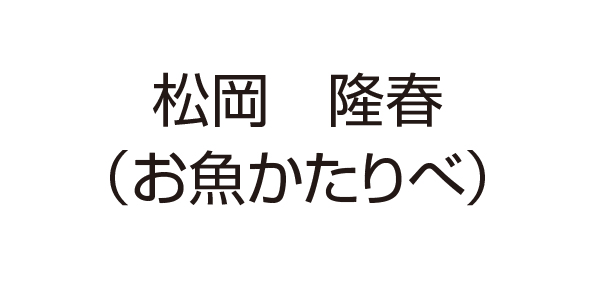 松岡隆春（お魚かたりべ）