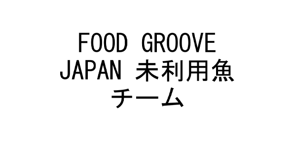 FOOD GROOVE JAPAN 未利用魚チーム